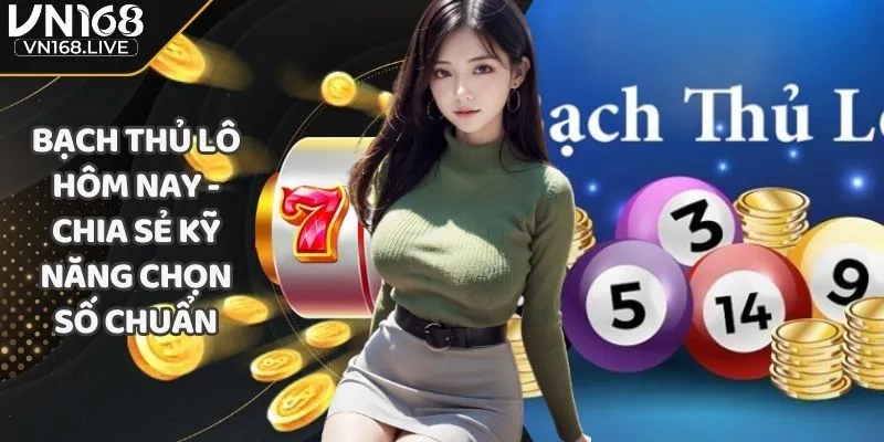 Bạch Thủ Lô Hôm Nay - Chia Sẻ Kỹ Năng Chọn Số Chuẩn
